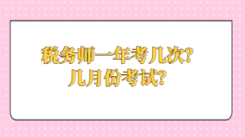 稅務(wù)師一年考幾次？幾月份考試？