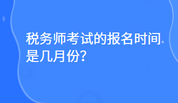 稅務(wù)師考試的報名時間是幾月份