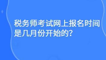 稅務師考試網(wǎng)上報名時間是幾月份開始的？