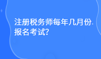 注冊(cè)稅務(wù)師每年幾月份報(bào)名考試？