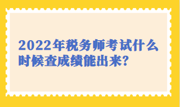 2022年稅務(wù)師考試什么時候查成績能出來？