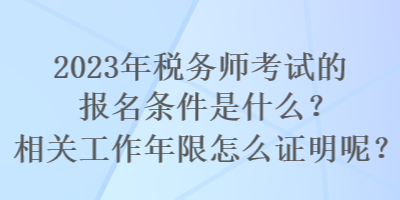 2023年稅務(wù)師考試的報名條件是什么？相關(guān)工作年限怎么證明呢？