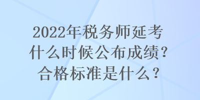 2022年稅務師延考什么時候公布成績？合格標準是什么？