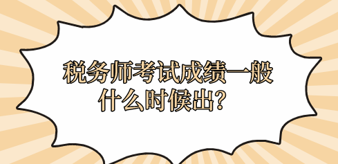 稅務(wù)師考試成績一般什么時候出？