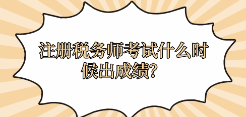 注冊稅務師考試什么時候出成績？