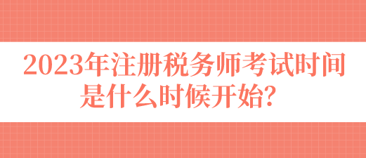 2023年注冊(cè)稅務(wù)師考試時(shí)間是什么時(shí)候開(kāi)始？