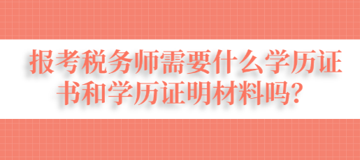 報(bào)考稅務(wù)師需要什么學(xué)歷證書和學(xué)歷證明材料嗎？