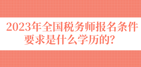 2023年全國稅務(wù)師報名條件要求是什么學(xué)歷的？