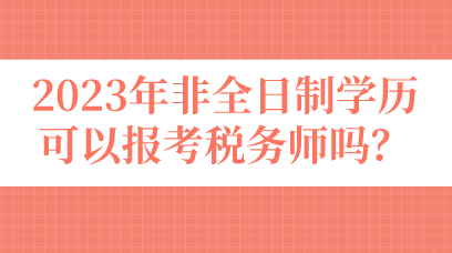 2023年非全日制學(xué)歷可以報(bào)考稅務(wù)師嗎？