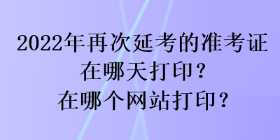 2022年再次延考的準考證在哪天打??？在哪個網(wǎng)站打?。? suffix=