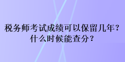 稅務師考試成績可以保留幾年？什么時候能查分？