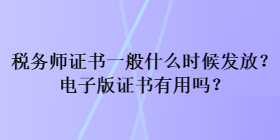 稅務(wù)師證書一般什么時(shí)候發(fā)放？電子版證書有用嗎？