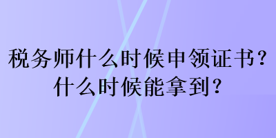 稅務(wù)師什么時(shí)候申領(lǐng)證書(shū)？什么時(shí)候能拿到？