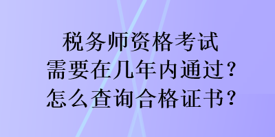 稅務(wù)師資格考試需要在幾年內(nèi)通過？怎么查詢合格證書？