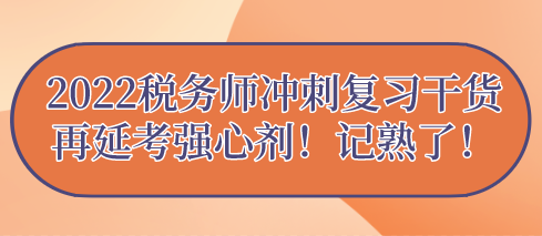 2022稅務(wù)師沖刺復(fù)習(xí)干貨