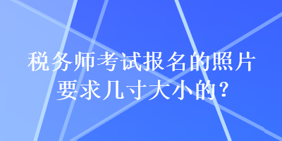 稅務師考試報名的照片要求幾寸大小的？