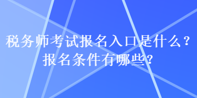 稅務(wù)師考試報(bào)名入口是什么？報(bào)名條件有哪些？