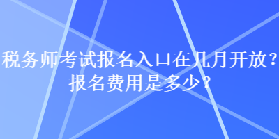 稅務(wù)師考試報名入口在幾月開放？報名費用是多少？