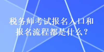 稅務(wù)師考試報(bào)名入口和報(bào)名流程都是什么？