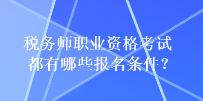 稅務(wù)師職業(yè)資格考試都有哪些報(bào)名條件？