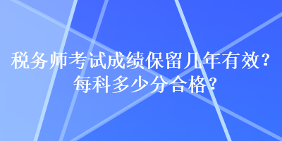 稅務(wù)師考試成績保留幾年有效？每科多少分合格？