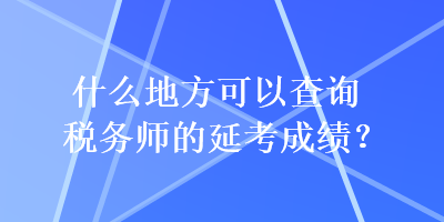 什么地方可以查詢稅務(wù)師的延考成績？