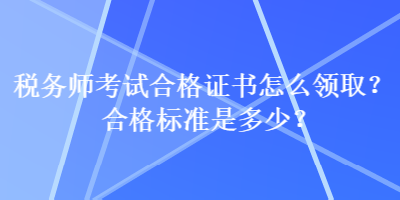 稅務師考試合格證書怎么領??？合格標準是多少？