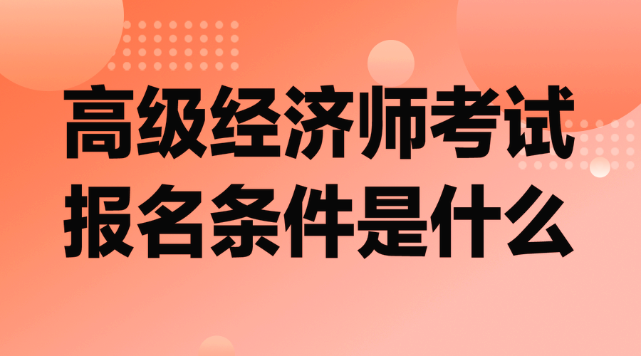 高級(jí)經(jīng)濟(jì)師考試報(bào)名條件是什么？