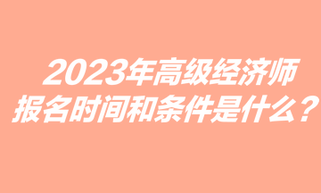 2023年高級經(jīng)濟師報名時間和條件是什么？