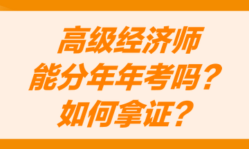 高級經(jīng)濟師能分兩年考嗎？怎么才能獲得高級經(jīng)濟師職稱證書？