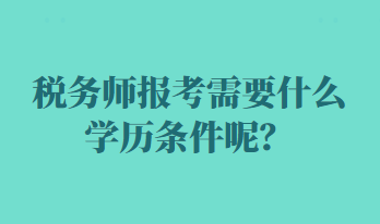 稅務(wù)師報(bào)考需要什么學(xué)歷條件呢？