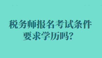 稅務(wù)師報(bào)名考試條件要求學(xué)歷嗎？