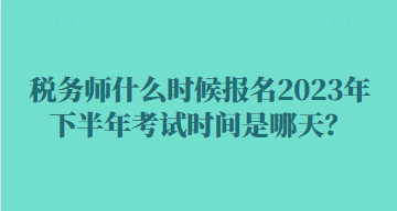 稅務(wù)師什么時(shí)候報(bào)名2023年下半年考試時(shí)間是哪天？