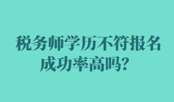 稅務(wù)師學(xué)歷不符報(bào)名成功率高嗎？