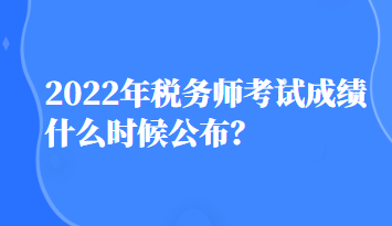 2022年稅務(wù)師考試成績什么時候公布？