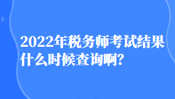 2022年稅務(wù)師考試結(jié)果什么時候查詢?。? suffix=