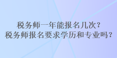 稅務(wù)師一年能報名幾次？稅務(wù)師報名要求學(xué)歷和專業(yè)嗎？