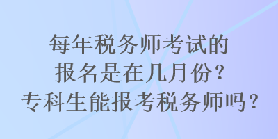 每年稅務(wù)師考試的報名是在幾月份？?？粕軋罂级悇?wù)師嗎？