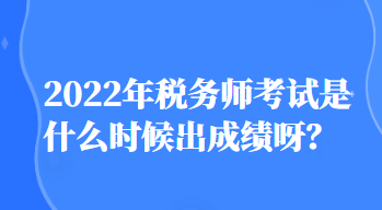 2022年稅務師考試是什么時候出成績呀？