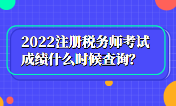 2022注冊(cè)稅務(wù)師考試成績(jī)什么時(shí)候查詢？