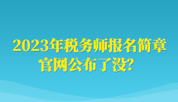 2023年稅務師報名簡章官網(wǎng)公布了沒？