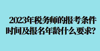 2023年稅務(wù)師的報(bào)考條件時間及報(bào)名年齡什么要求呢？