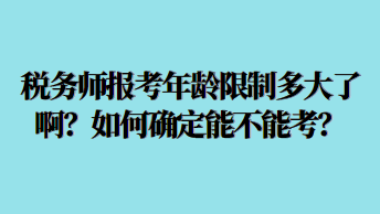 稅務(wù)師報(bào)考年齡限制多大了啊？如何確定能不能考？