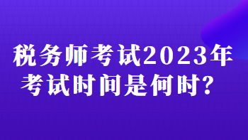 稅務(wù)師考試2023年考試時間是何時？