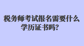 稅務(wù)師考試報名需要什么學(xué)歷證書嗎？