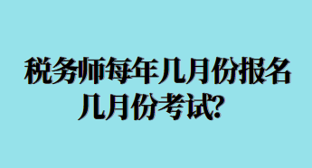 稅務(wù)師每年幾月份報名幾月份考試？