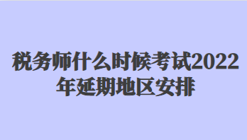 稅務(wù)師什么時候考試2022年延期地區(qū)安排