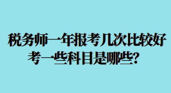 稅務(wù)師一年報考幾次比較好考一些科目是哪些？