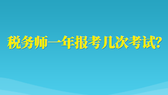 稅務(wù)師一年報(bào)考幾次考試？