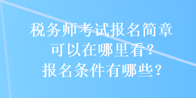 稅務(wù)師考試報(bào)名簡(jiǎn)章可以在哪里看？報(bào)名條件有哪些？